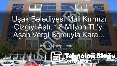 Uşak Belediyesi Mali Kırmızı Çizgiyi Aştı: 18 Milyon TL’yi Aşan Vergi Borcuyla Kara Listeye Girdi!