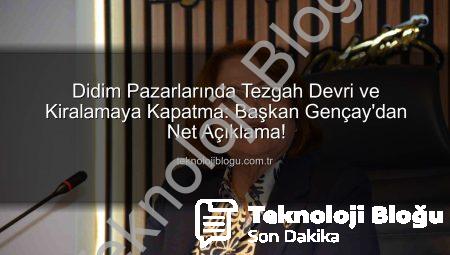 Didim Pazarlarında Tezgah Devri ve Kiralamaya Kapatma: Başkan Gençay’dan Net Açıklama!