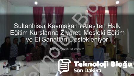 Sultanhisar Kaymakamı Ateş’ten Halk Eğitim Kurslarına Tam Destek: Üretkenlik ve Beceri Gelişimi Vurgusu