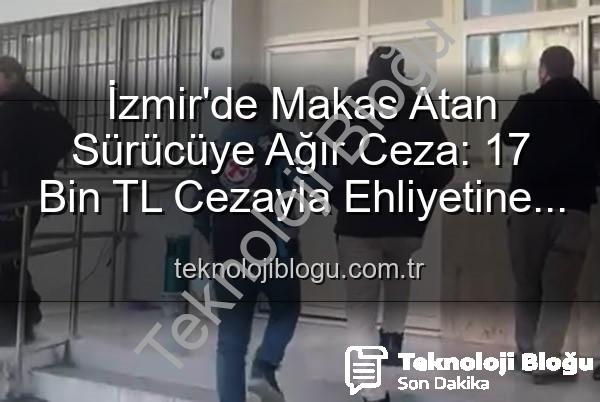 makas atan sürücü - İzmir'de Makas Atan Sürücüye Ağır Ceza: 17 Bin TL Cezayla Ehliyetine El Konuldu!