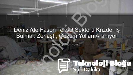 Denizli’de Fason Tekstil Sektörü Krizde: İş Bulmak Zorlaştı, Çözüm Yolları Aranıyor