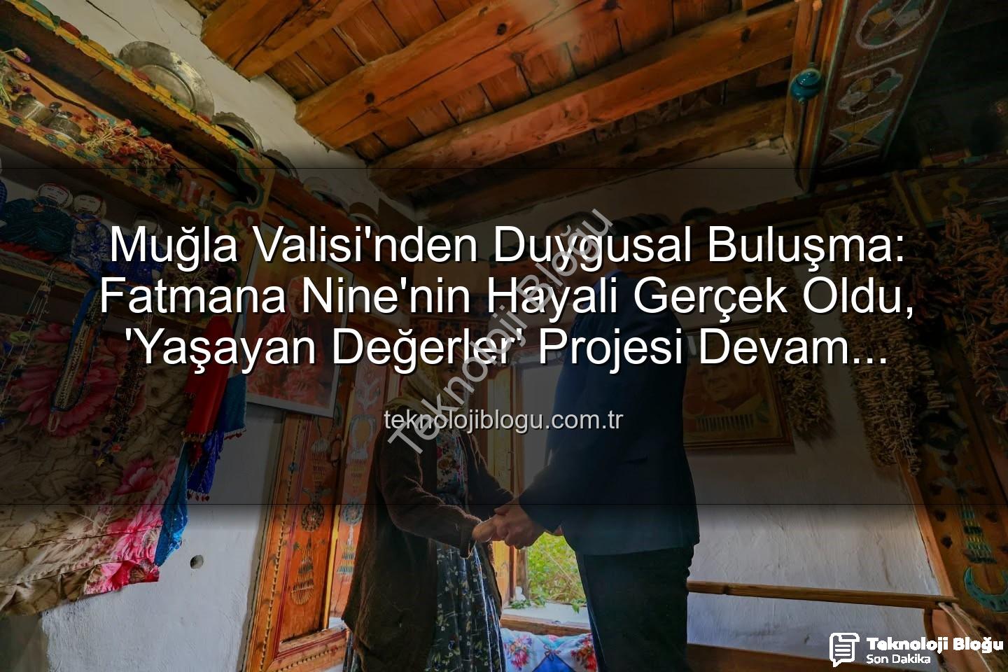 Muğla Valisi - Muğla Valisi'nden Duygusal Buluşma: Fatmana Nine'nin Hayali Gerçek Oldu, 'Yaşayan Değerler' Projesi Devam Ediyor