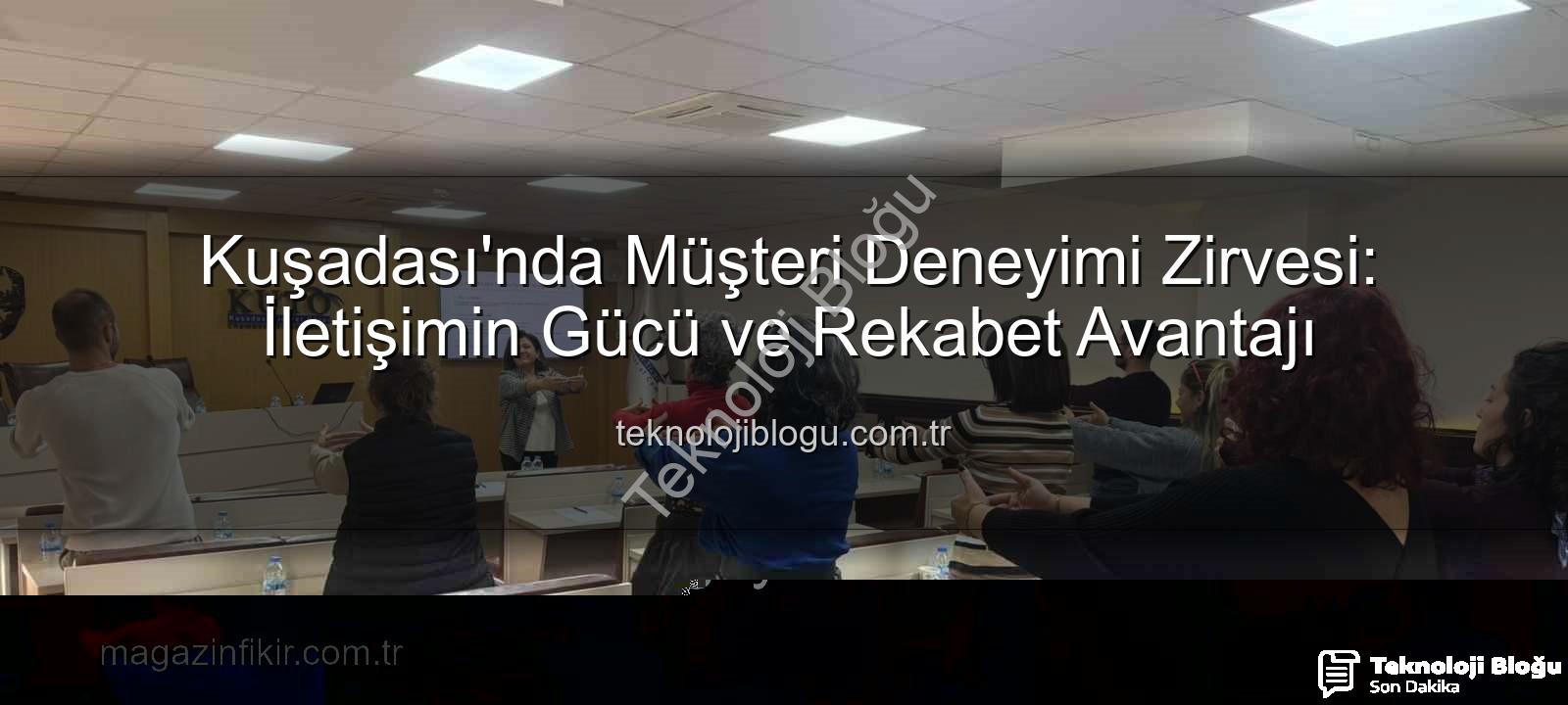 müşteri deneyimi - Kuşadası'nda Müşteri Deneyimi Zirvesi: İletişimin Gücü ve Rekabet Avantajı
