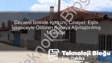 Cezaevi İzninde Korkunç Cinayet: Eşini İşkenceyle Öldüren Kocaya Ağırlaştırılmış Müebbet