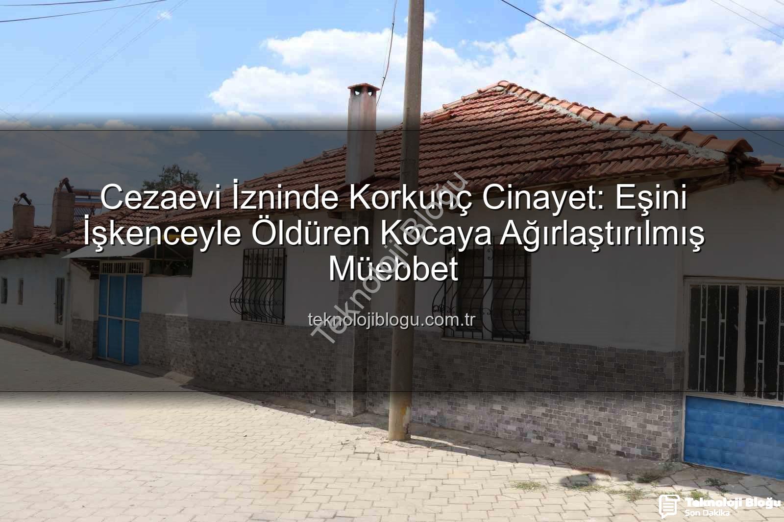 kadına şiddet - Cezaevi İzninde Korkunç Cinayet: Eşini İşkenceyle Öldüren Kocaya Ağırlaştırılmış Müebbet