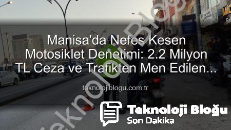 Manisa’da Nefes Kesen Motosiklet Denetimi: 2.2 Milyon TL Ceza ve Trafikten Men Edilen Araçlar